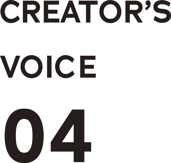 CREATOR'S VOICE 04